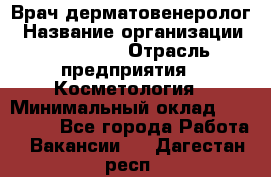 Врач-дерматовенеролог › Название организации ­ Linline › Отрасль предприятия ­ Косметология › Минимальный оклад ­ 200 000 - Все города Работа » Вакансии   . Дагестан респ.